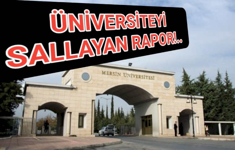 Mersin Üniversitesi Rektörünü görevden aldıracak bir raporu servis etti.